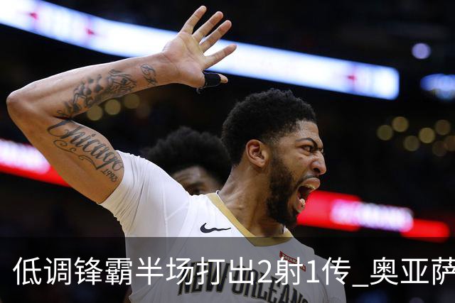低调锋霸半场打出2射1传 奥亚萨瓦尔西班牙锋线新答案